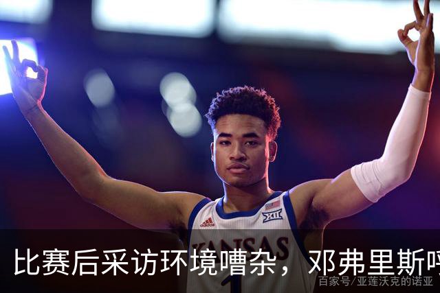 比赛后采访环境嘈杂，邓弗里斯呼吁安静